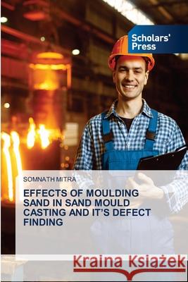 Effects of Moulding Sand in Sand Mould Casting and It\'s Defect Finding Somnath Mitra 9786205520864 Scholars' Press - książka