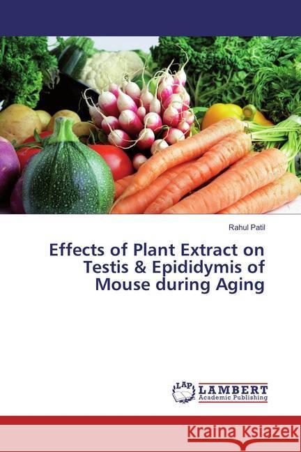 Effects of Plant Extract on Testis & Epididymis of Mouse during Aging Patil, Rahul 9783659767555 LAP Lambert Academic Publishing - książka