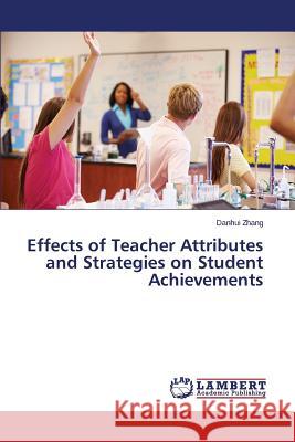 Effects of Teacher Attributes and Strategies on Student Achievements Zhang Danhui 9783659675225 LAP Lambert Academic Publishing - książka