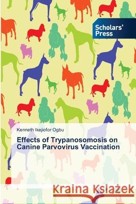 Effects of Trypanosomosis on Canine Parvovirus Vaccination Kenneth Ikejiofor Ogbu 9786137992616 Scholars' Press - książka