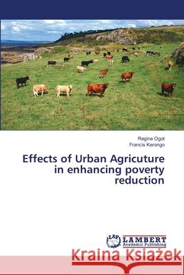 Effects of Urban Agricuture in enhancing poverty reduction Regina Ogot, Francis Kerongo 9783659462115 LAP Lambert Academic Publishing - książka