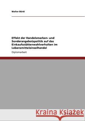 Effekt der Handelsmarken- und Sonderangebotspolitik auf das Einkaufsstättenwahlverhalten im Lebensmitteleinzelhandel Bürkl, Walter 9783867468770 Grin Verlag - książka