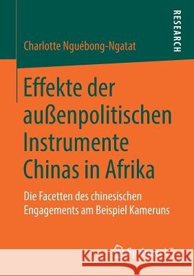 Effekte Der Außenpolitischen Instrumente Chinas in Afrika: Die Facetten Des Chinesischen Engagements Am Beispiel Kameruns Nguébong-Ngatat, Charlotte 9783658220273 Springer VS - książka