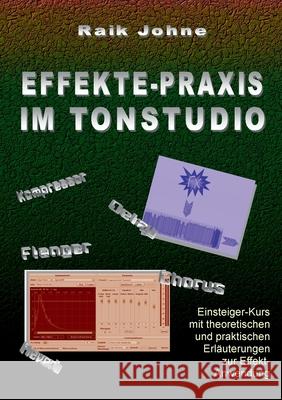 Effekte-Praxis im Tonstudio: Einsteiger-Kurs mit theoretischen und praktischen Erläuterungen zur Effekt-Anwendung Johne, Raik 9783755752370 Books on Demand - książka