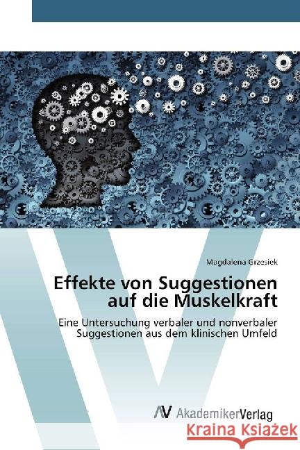 Effekte von Suggestionen auf die Muskelkraft : Eine Untersuchung verbaler und nonverbaler Suggestionen aus dem klinischen Umfeld Grzesiek, Magdalena 9786202204255 AV Akademikerverlag - książka