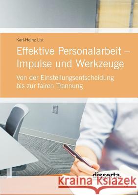 Effektive Personalarbeit - Impulse und Werkzeuge: Von der Einstellungsentscheidung bis zur fairen Trennung List, Karl-Heinz 9783954259786 Disserta Verlag - książka