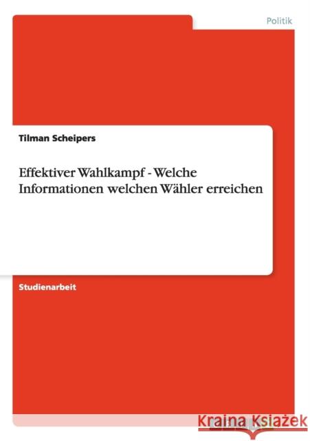 Effektiver Wahlkampf - Welche Informationen welchen Wähler erreichen Tilman Scheipers 9783640330775 Grin Verlag - książka