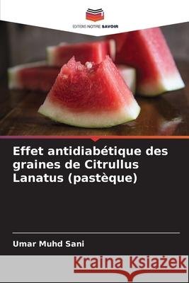 Effet antidiabétique des graines de Citrullus Lanatus (pastèque) Sani, Umar Muhd 9786207825295 Editions Notre Savoir - książka