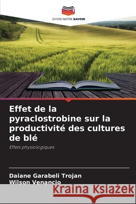 Effet de la pyraclostrobine sur la productivité des cultures de blé Garabeli Trojan, Daiane, Venancio, Wilson 9786209292361 Editions Notre Savoir - książka