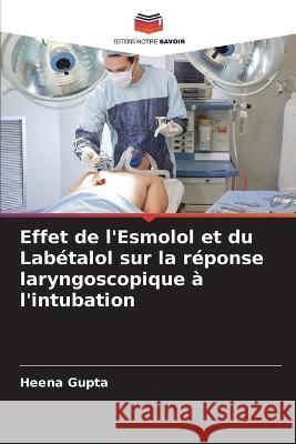 Effet de l\'Esmolol et du Lab?talol sur la r?ponse laryngoscopique ? l\'intubation Heena Gupta 9786205751824 Editions Notre Savoir - książka