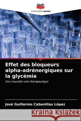 Effet des bloqueurs alpha-adrénergiques sur la glycémie Cabanillas López, José Guillermo 9786203237023 Editions Notre Savoir - książka