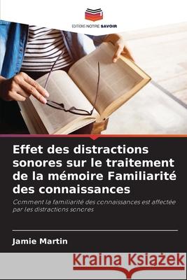 Effet des distractions sonores sur le traitement de la mémoire Familiarité des connaissances Martin, Jamie 9783639843606 Editions Notre Savoir - książka