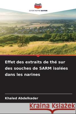 Effet des extraits de thé sur des souches de SARM isolées dans les narines Abdelkader, Khaled 9786208950002 Editions Notre Savoir - książka