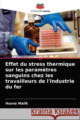 Effet du stress thermique sur les paramètres sanguins chez les travailleurs de l'industrie du fer Husna Malik 9786203163360 Editions Notre Savoir - książka