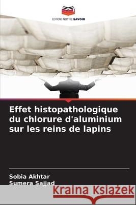 Effet histopathologique du chlorure d'aluminium sur les reins de lapins Akhtar, Sobia, Sajjad, Sumera 9786209014895 Editions Notre Savoir - książka
