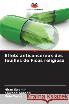 Effets anticancéreux des feuilles de Ficus religiosa Ibrahim, Niran, Abbood, Khulood, Yaseen, Nahi 9786208861650 Editions Notre Savoir - książka
