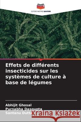 Effets de différents insecticides sur les systèmes de culture à base de légumes Ghosal, Abhijit, Dasgupta, Purnabha, Dutta, Santanu 9786208474119 Editions Notre Savoir - książka