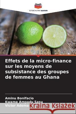 Effets de la micro-finance sur les moyens de subsistance des groupes de femmes au Ghana Aminu Bonifacio Kwame Ampadu Sasu Victor Adoma 9786205793121 Editions Notre Savoir - książka