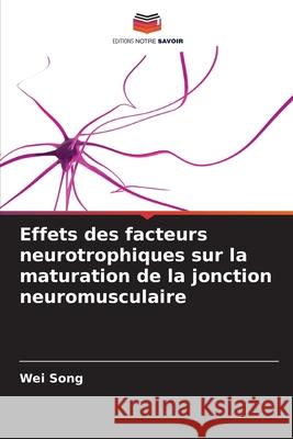 Effets des facteurs neurotrophiques sur la maturation de la jonction neuromusculaire Song, Wei 9786208480455 Editions Notre Savoir - książka