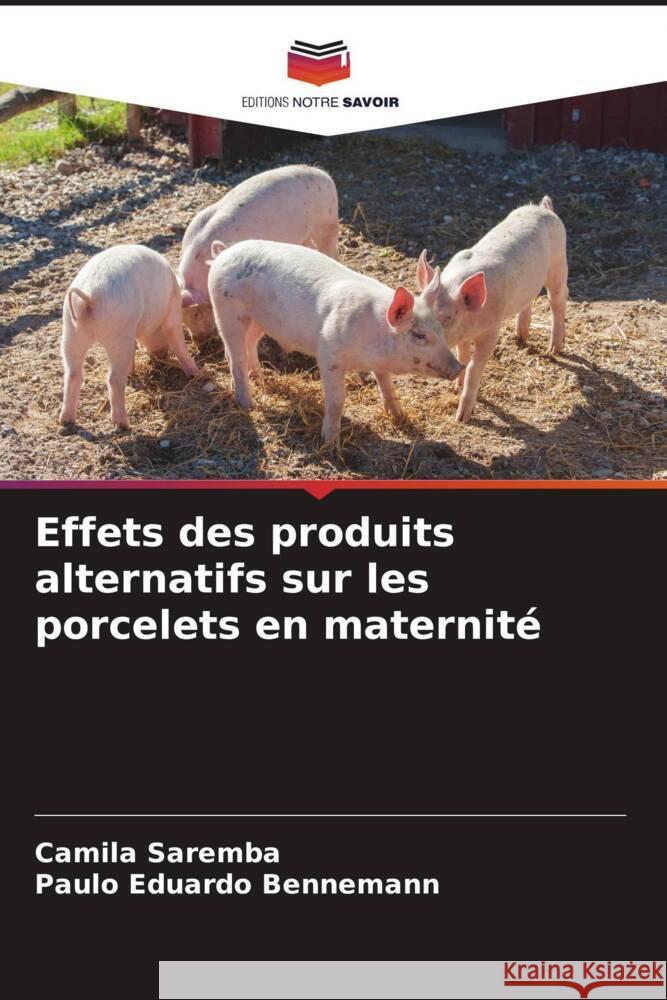 Effets des produits alternatifs sur les porcelets en maternité Saremba, Camila, Bennemann, Paulo Eduardo 9786207235087 Editions Notre Savoir - książka