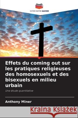 Effets du coming out sur les pratiques religieuses des homosexuels et des bisexuels en milieu urbain Anthony Miner 9786203367515 Editions Notre Savoir - książka