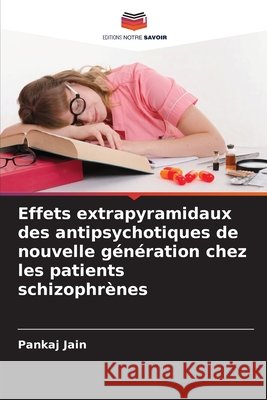 Effets extrapyramidaux des antipsychotiques de nouvelle g?n?ration chez les patients schizophr?nes Pankaj Jain 9786209788697 Editions Notre Savoir - książka