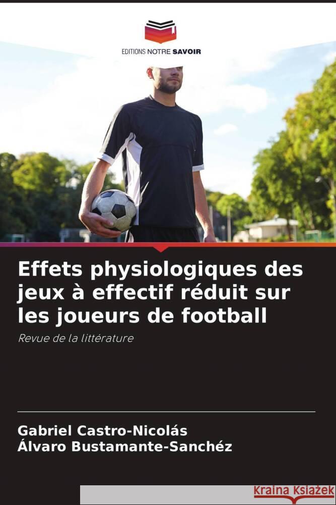 Effets physiologiques des jeux à effectif réduit sur les joueurs de football Castro-Nicolás, Gabriel, Bustamante-Sánchez, Álvaro 9786204949253 Editions Notre Savoir - książka