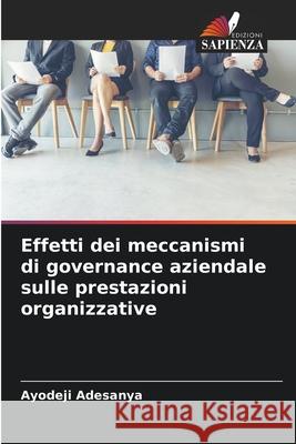 Effetti dei meccanismi di governance aziendale sulle prestazioni organizzative Adesanya, Ayodeji 9786208898694 Edizioni Sapienza - książka