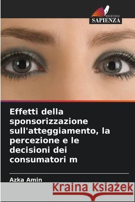 Effetti della sponsorizzazione sull'atteggiamento, la percezione e le decisioni dei consumatori m Amin, Azka 9786208671600 Edizioni Sapienza - książka