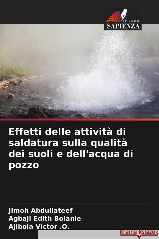 Effetti delle attività di saldatura sulla qualità dei suoli e dell'acqua di pozzo Abdullateef, Jimoh, Edith Bolanle, Agbaji, Victor .O., Ajibola 9786206254836 Edizioni Sapienza - książka