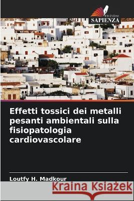 Effetti tossici dei metalli pesanti ambientali sulla fisiopatologia cardiovascolare Loutfy H. Madkour 9786205711187 Edizioni Sapienza - książka