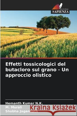 Effetti tossicologici del butacloro sul grano - Un approccio olistico Hemanth Kumar N K M Murali Shobha Jagannath 9786205811573 Edizioni Sapienza - książka