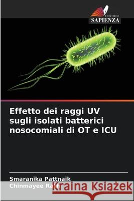 Effetto dei raggi UV sugli isolati batterici nosocomiali di OT e ICU Pattnaik, Smaranika, Rath, Chinmayee 9786209290343 Edizioni Sapienza - książka