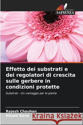 Effetto dei substrati e dei regolatori di crescita sulle gerbere in condizioni protette Chauhan, Rajesh, Kava, Khyati 9786208932855 Edizioni Sapienza - książka