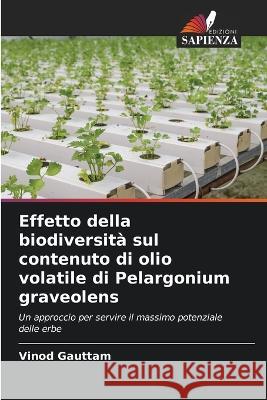 Effetto della biodiversita sul contenuto di olio volatile di Pelargonium graveolens Vinod Gauttam   9786205820360 Edizioni Sapienza - książka