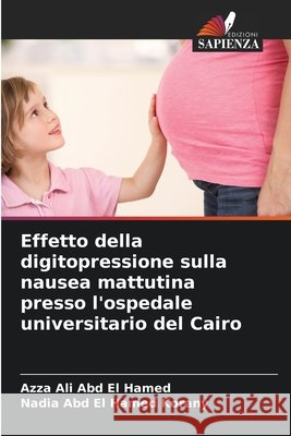 Effetto della digitopressione sulla nausea mattutina presso l'ospedale universitario del Cairo Ali Abd El Hamed, Azza, Abd El Hamed Korany, Nadia 9786209792700 Edizioni Sapienza - książka