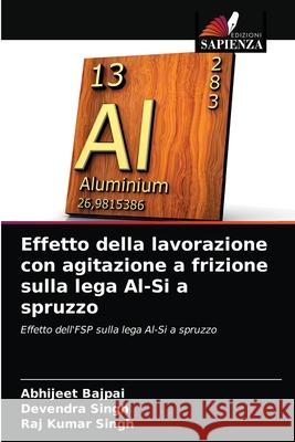 Effetto della lavorazione con agitazione a frizione sulla lega Al-Si a spruzzo Abhijeet Bajpai Devendra Singh Raj Kumar Singh 9786203216332 Edizioni Sapienza - książka