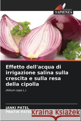 Effetto dell'acqua di irrigazione salina sulla crescita e sulla resa della cipolla Janki Patel Pratik Patel 9786207593699 Edizioni Sapienza - książka