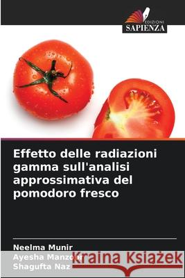 Effetto delle radiazioni gamma sull'analisi approssimativa del pomodoro fresco Munir, Neelma, Manzoor, Ayesha, Naz, Shagufta 9786209296888 Edizioni Sapienza - książka