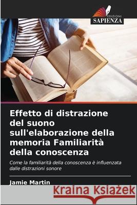 Effetto di distrazione del suono sull'elaborazione della memoria Familiarità della conoscenza Martin, Jamie 9783639844702 Edizioni Sapienza - książka