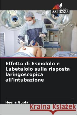 Effetto di Esmololo e Labetalolo sulla risposta laringoscopica all\'intubazione Heena Gupta 9786205751831 Edizioni Sapienza - książka