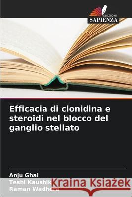 Efficacia di clonidina e steroidi nel blocco del ganglio stellato Ghai, Anju, Kaushik, Teshi, Wadhera, Raman 9786200747563 Edizioni Sapienza - książka