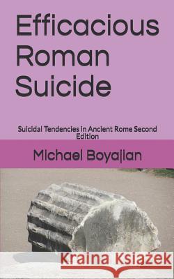 Efficacious Roman Suicide: Suicidal Tendencies in Ancient Rome Second Edition Michael Boyajian 9781795159470 Independently Published - książka