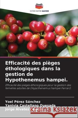 Efficacité des pièges éthologiques dans la gestion de Hypothenemus hampei. Pérez Sánchez, Yoel, Castellano Quesada, Yanivia, Álvatez Garcés, Jorge 9786209325489 Editions Notre Savoir - książka