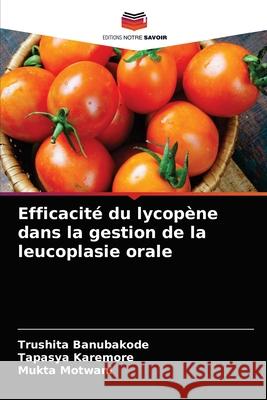 Efficacité du lycopène dans la gestion de la leucoplasie orale Trushita Banubakode, Tapasya Karemore, Mukta Motwani 9786204029238 Editions Notre Savoir - książka