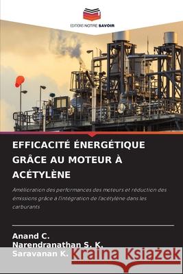 EFFICACITÉ ÉNERGÉTIQUE GRÂCE AU MOTEUR À ACÉTYLÈNE C., Anand, S. K., Narendranathan, K., Saravanan 9786206809012 Editions Notre Savoir - książka