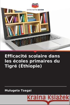 Efficacité scolaire dans les écoles primaires du Tigré (Éthiopie) Tsegai, Mulugeta 9786209277139 Editions Notre Savoir - książka