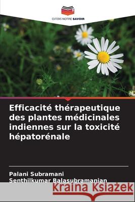 Efficacité thérapeutique des plantes médicinales indiennes sur la toxicité hépatorénale Subramani, Palani, Balasubramanian, Senthilkumar 9786209275746 Editions Notre Savoir - książka