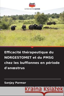 Efficacit? th?rapeutique du NORGESTOMET et du PMSG chez les bufflonnes en p?riode d'anoestrus Sanjay Parmar 9786209282560 Editions Notre Savoir - książka