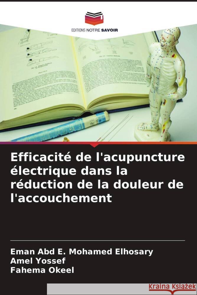 Efficacité de l'acupuncture électrique dans la réduction de la douleur de l'accouchement Mohamed Elhosary, Eman Abd E., Yossef, Amel, Okeel, Fahema 9786208294038 Editions Notre Savoir - książka